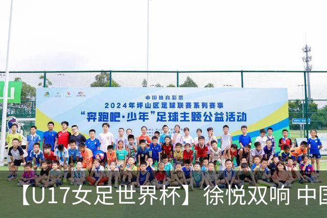 【U17女足世界杯】徐悦双响 中国队7比0萨摩亚队