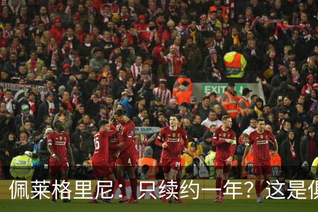 佩莱格里尼：只续约一年？这是俱乐部做出的决定，而我接受了