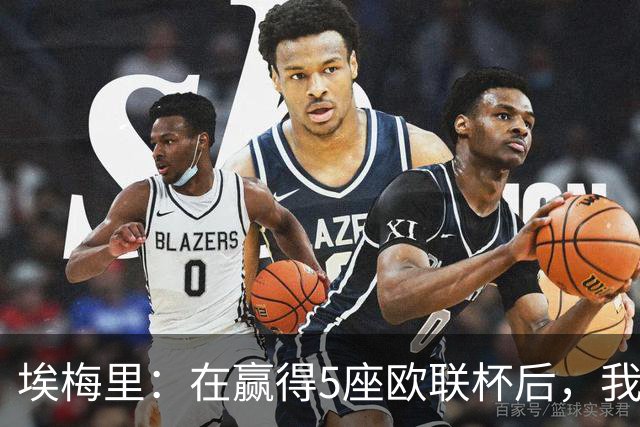埃梅里：在赢得5座欧联杯后，我渴望争夺欧冠冠军