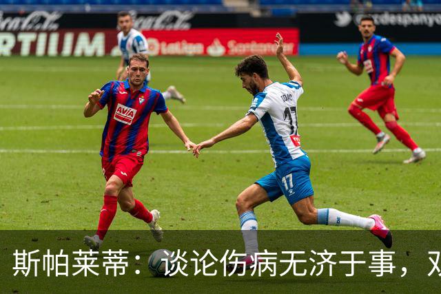 斯帕莱蒂：谈论伤病无济于事，双前锋首发未必是最佳选择